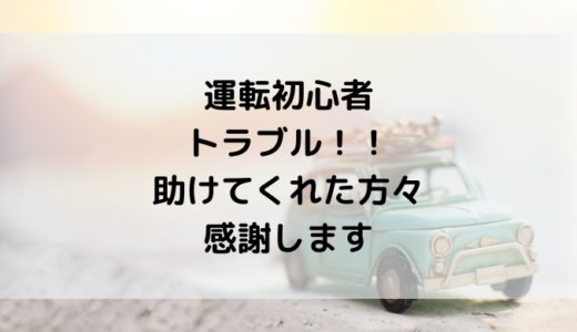 初心者ドライバー時のトラブルあるある！助けてくれた方々本当にありがとう